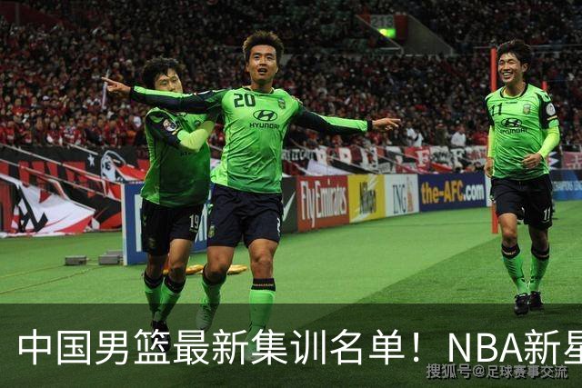 中国男篮最新集训名单！NBA新星领衔，MVP入选，胡徐赵周余全部无缘，林崴榜上无名！
