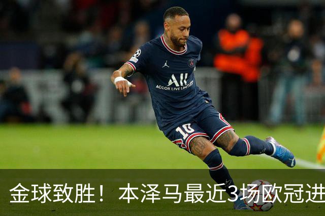 金球致胜！本泽马最近3场欧冠进7球 本季参与50球